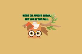 We're on August Break, see you in the Fall!
